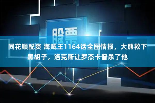 同花顺配资 海贼王1164话全图情报，大熊救下黑胡子，洛克斯让罗杰卡普杀了他
