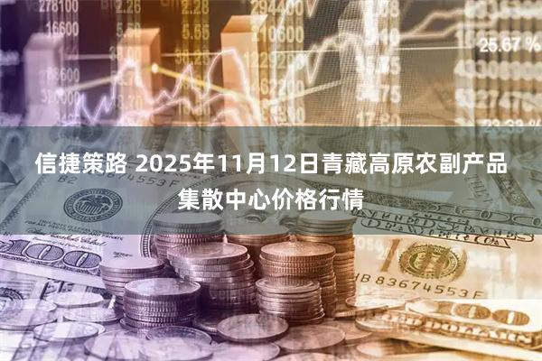 信捷策路 2025年11月12日青藏高原农副产品集散中心价格行情