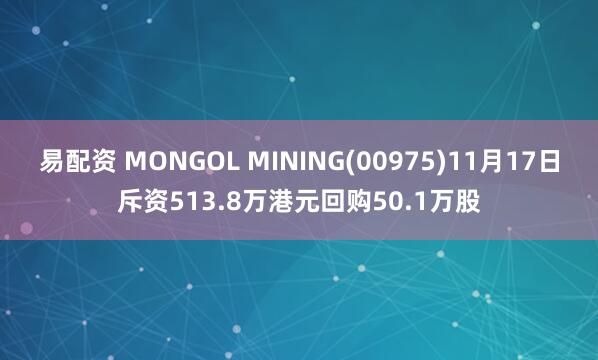 易配资 MONGOL MINING(00975)11月17日斥资513.8万港元回购50.1万股