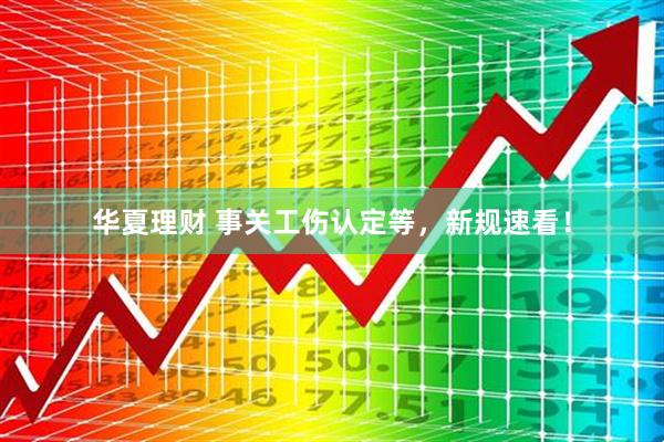 华夏理财 事关工伤认定等，新规速看！
