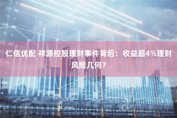 仁信优配 祥源控股理财事件背后:收益超4%理财风险几何?