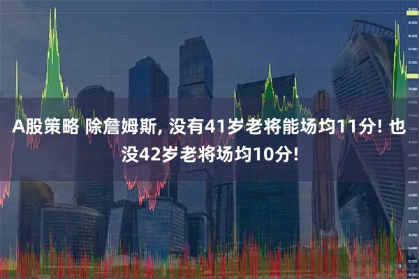 A股策略 除詹姆斯, 没有41岁老将能场均11分! 也没42岁老将场均10分!